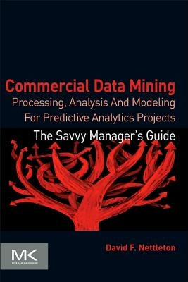 Commercial Data Mining: Processing, Analysis and Modeling for Predictive Analytics Projects by Nettleton, David