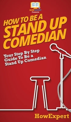 How To Be a Stand Up Comedian: Your Step By Step Guide To Be a Stand Up Comedian by Howexpert