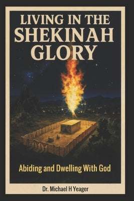 Living in the Shekinah Glory: Abiding and Dwelling With God by Yeager, Michael H.