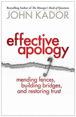 Effective Apology: Mending Fences, Building Bridges, and Restoring Trust by Kador, John