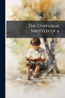 The Universal Shuttlecock: Containing the Play of the Gaping-wide-mouthed-wadling Frog: the art of Talking With the Fingers ...: And the History of To by Anonymous