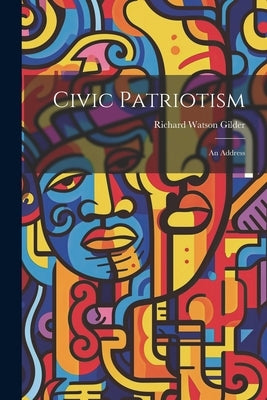 Civic Patriotism: An Address by Gilder, Richard Watson