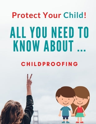 Protect Your Child!!: All You Need To Know About ... Childproofing by Solutions, Maples Book
