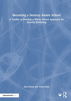 Becoming a Sensory Aware School: A Toolkit to Develop a Whole School Approach for Sensory Wellbeing by Hoyle, Alice