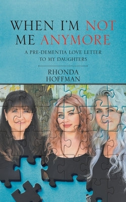 When I'm Not Me Anymore: A Pre-Dementia Love Letter to My Daughters by Hoffman, Rhonda