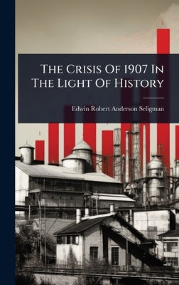 The Crisis Of 1907 In The Light Of History by Edwin Robert Anderson Seligman