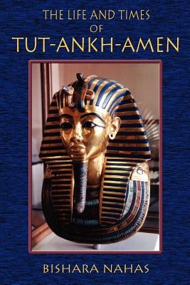 The Life and Times of Tut-Ankh-Amen by Nahas, Bishara