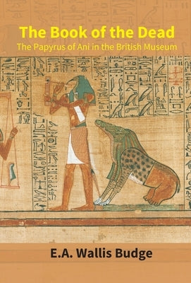 The Book Of The Dead: The Papyrus Of Ani In The British Museum by E. a. Budge, Wallis