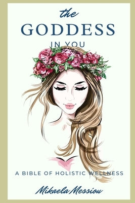 The Goddess in You: A Bible of Holistic Wellness by Messiou, Mikaela