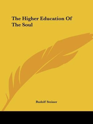 The Higher Education Of The Soul by Steiner, Rudolf