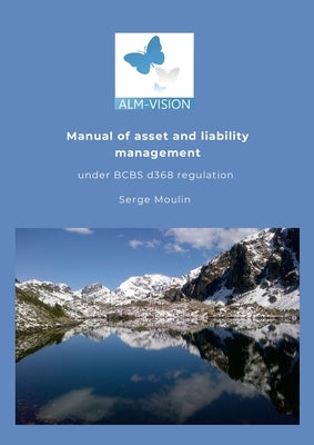 Asset and Liability Management Manual under the Basel Committee's d368 IRRBB regulation. by Moulin, Serge