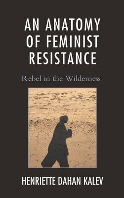Anatomy of Feminist Resistance: Rebel in the Wilderness by Kalev, Henriette Dahan