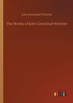 The Works of John Greenleaf Whittier by Whittier, John Greenleaf