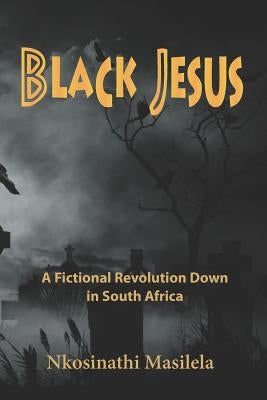 Black Jesus: A Fictional Revolution Down in South Africa by Masilela, Nkosinathi