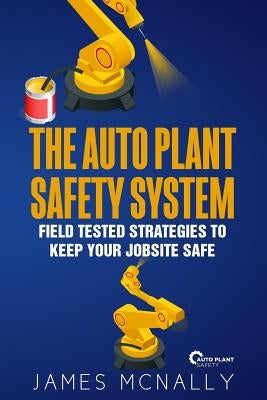 The Auto Plant Safety System: Field Tested Strategies to Keep Your Jobsite Safe by McNally, James