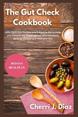 The Gut Check cookbook: 200+ Delicious Recipes you'll Want to Eat to Help you Unleash the Power of Your Microbiome to Reverse Disease and Heal by Diaz, Cherri J.