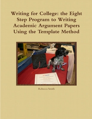 Writing for College: the Eight Step Program to Writing Academic Argument Papers Using the Template Method by Smith, Rebecca