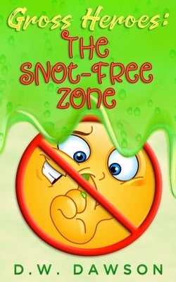 Gross Heroes: The Snot Free Zone: Gross Heroes: The Snot Free Zone by Dawson, D. W.
