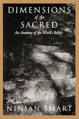 Dimensions of the Sacred: An Anatomy of the World's Beliefs by Smart, Ninian