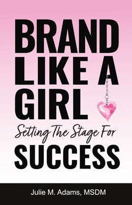 Brand Like a Girl: Setting The Stage For SUCCESS by Adams, Julie M.