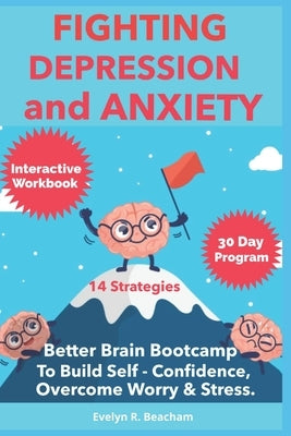 Fighting Depression and Anxiety Workbook: Better Brain Bootcamp. 14 strategies to Build Self-Confidence and Overcome Worry and Stress by Beacham, Evelyn R.