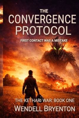 The Convergence Protocol: First Contact Was a Mistake - The Kethari War: Book One by Bryenton, Wendell