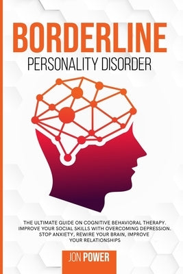 Borderline Personality Disorder: The Ultimate Guide on Cognitive Behavioral Therapy. Improve Your Social Skills with Overcoming Depression. Stop Anxie by Power, Jon
