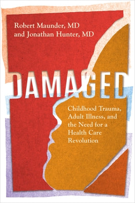 Damaged: Childhood Trauma, Adult Illness, and the Need for a Health Care Revolution by Maunder, Robert