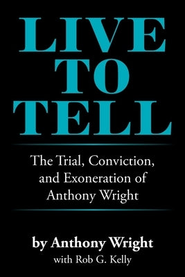 Live to Tell: The Trial, Conviction, and Exoneration of Anthony Wright by Wright, Anthony