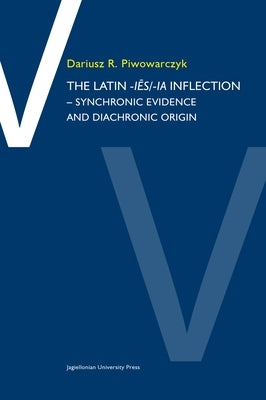 The Latin -Iēs/Ia Inflection: Synchronic Evidence and Diachronic Origin by Piwowarczyk, Dariusz R.