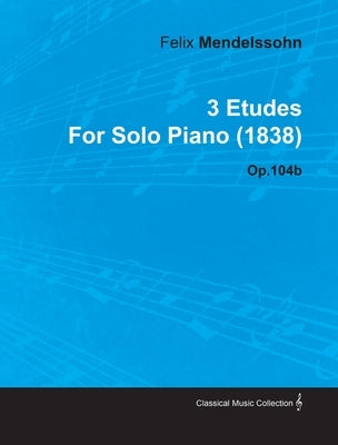 3 Etudes by Felix Mendelssohn for Solo Piano (1838) Op.104b by Mendelssohn, Felix