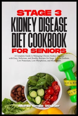 Stage 3 Kidney Disease Diet Cookbook for Seniors: Chronic Kidney Disease with Easy, Delicious, and Healthy Recipes for Stage 3 - Low Sodium, Low Potas by Walker, Richie Smile