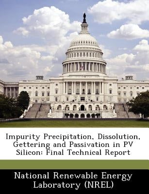 Impurity Precipitation, Dissolution, Gettering and Passivation in Pv Silicon: Final Technical Report by National Renewable Energy Laboratory (Nr
