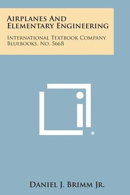Airplanes and Elementary Engineering: International Textbook Company Bluebooks, No. 566b by Brimm Jr, Daniel J.
