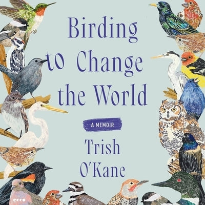 Birding to Change the World: A Memoir by O'Kane, Trish