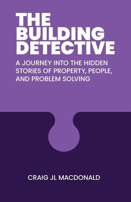 The Building Detective: A Journey Into the Hidden Stories of Property, People, and Problem Solving by MacDonald, Craig J. L.