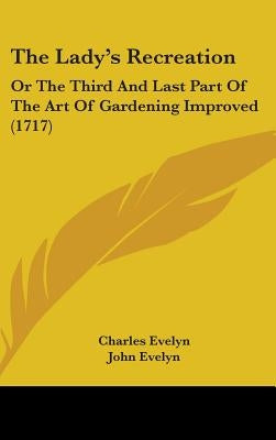 The Lady's Recreation: Or The Third And Last Part Of The Art Of Gardening Improved (1717) by Evelyn, Charles