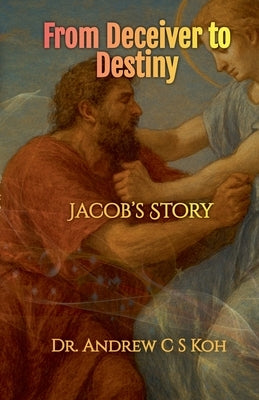 From Deceiver to Destiny: Jacob's Story by Koh, Andrew C. S.