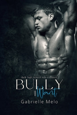 Bully I Want: Dark High School MM Romance by Melo, Gabrielle