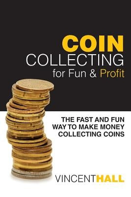 Coin Collecting for Fun & Profit: The Fast and Fun Way to Make Money Collecting Coins by Hall, Vincent