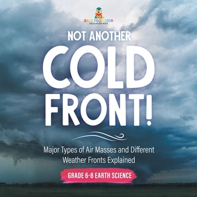 Not Another Cold Front! Major Types of Air Masses and Different Weather Fronts Explained Grade 6-8 Earth Science by Baby Professor