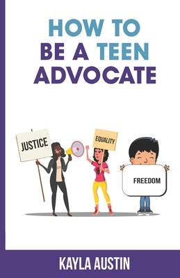 How to Be a Teen Advocate by Austin, Kayla
