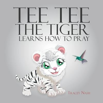 Tee Tee the Tiger Learns How to Pray by Nash, Tracey