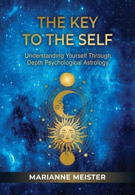 The Key to the Self: Understanding Yourself Through Depth Psychological Astrology by Meister, Marianne