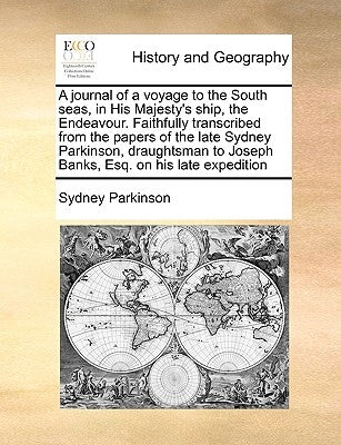 A Journal of a Voyage to the South Seas, in His Majesty's Ship, the Endeavour. Faithfully Transcribed from the Papers of the Late Sydney Parkinson, Dr by Parkinson, Sydney