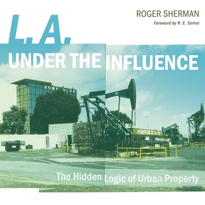 L.A. Under the Influence: The Hidden Logic of Urban Property by Sherman, Roger