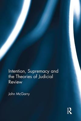 Intention, Supremacy and the Theories of Judicial Review by McGarry, John