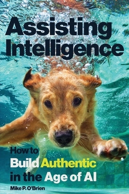 Assisting Intelligence: How to Build Authentic in the Age of AI by O'Brien, Mike P.