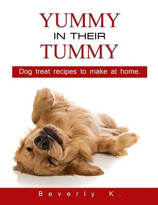 Yummy in their tummy: Dog treat recipes to make at home by K, Beverly