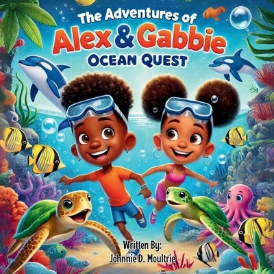 The Adventures of Alex & Gabbie: Ocean Quest by Moultrie, Johnnie D.